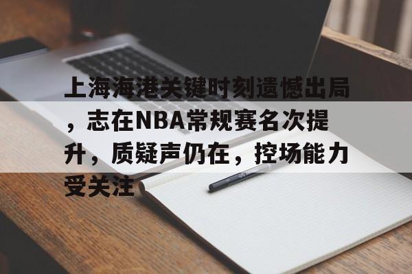 上海海港关键时刻遗憾出局，志在NBA常规赛名次提升，质疑声仍在，控场能力受关注的简单介绍