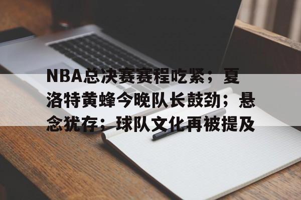 包含NBA总决赛赛程吃紧；夏洛特黄蜂今晚队长鼓劲；悬念犹存；球队文化再被提及的词条